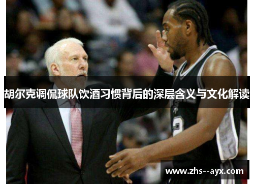 胡尔克调侃球队饮酒习惯背后的深层含义与文化解读