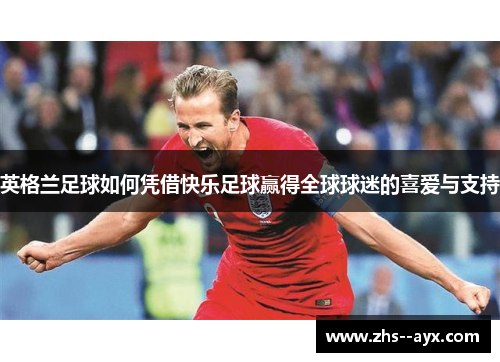 英格兰足球如何凭借快乐足球赢得全球球迷的喜爱与支持