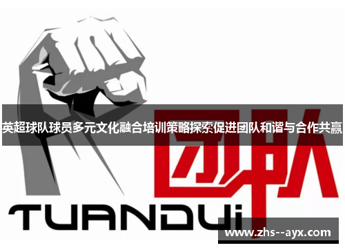 英超球队球员多元文化融合培训策略探索促进团队和谐与合作共赢