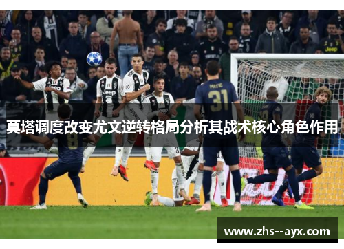 莫塔调度改变尤文逆转格局分析其战术核心角色作用