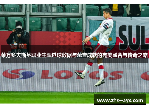 莱万多夫斯基职业生涯进球数据与荣誉成就的完美融合与传奇之路