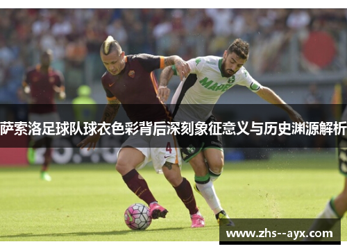 萨索洛足球队球衣色彩背后深刻象征意义与历史渊源解析