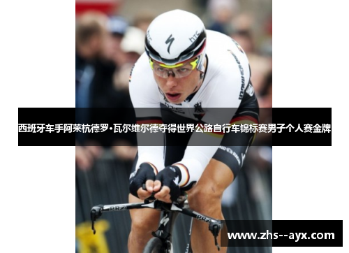 西班牙车手阿莱杭德罗·瓦尔维尔德夺得世界公路自行车锦标赛男子个人赛金牌