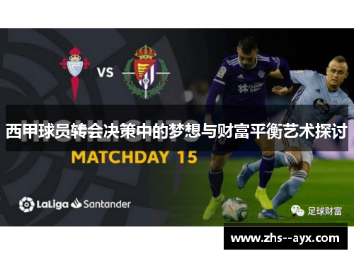 西甲球员转会决策中的梦想与财富平衡艺术探讨 西甲球员转会决策中的梦想与财富平衡艺术探讨