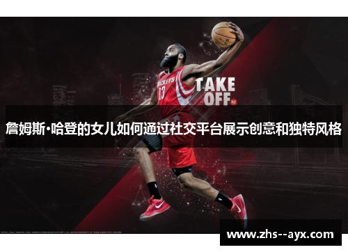 詹姆斯·哈登的女儿如何通过社交平台展示创意和独特风格 詹姆斯·哈登的女儿如何通过社交平台展示创意和独特风格