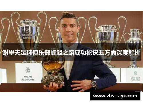 谢里夫足球俱乐部崛起之路成功秘诀五方面深度解析