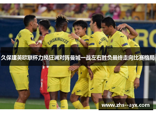 久保建英欧联杯力挽狂澜对阵曼城一战左右胜负最终走向比赛格局 久保建英欧联杯力挽狂澜对阵曼城一战左右胜负最终走向比赛格局