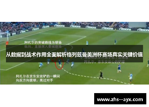从数据到战术作用全面解析格列兹曼美洲杯赛场真实关键价值
