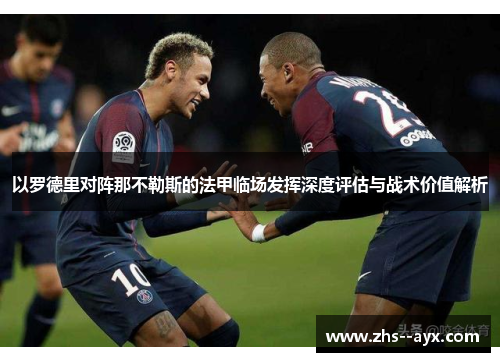 以罗德里对阵那不勒斯的法甲临场发挥深度评估与战术价值解析 以罗德里对阵那不勒斯的法甲临场发挥深度评估与战术价值解析