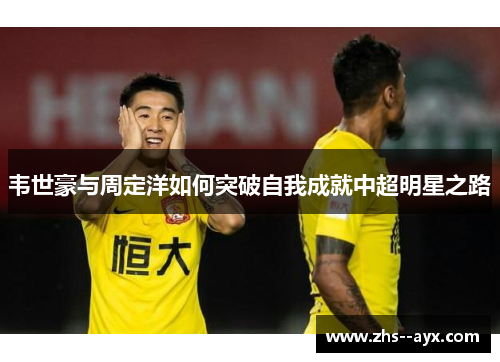 韦世豪与周定洋如何突破自我成就中超明星之路