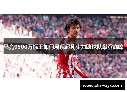 马竞9500万标王如何展现超凡实力助球队攀登巅峰 马竞9500万标王如何展现超凡实力助球队攀登巅峰