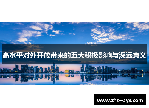 高水平对外开放带来的五大积极影响与深远意义 高水平对外开放带来的五大积极影响与深远意义