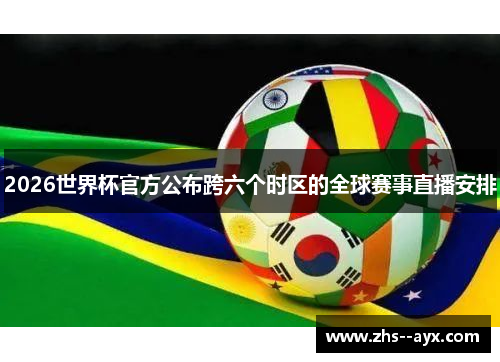 2026世界杯官方公布跨六个时区的全球赛事直播安排