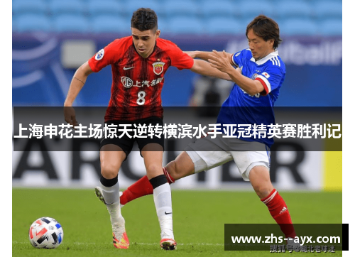 上海申花主场惊天逆转横滨水手亚冠精英赛胜利记