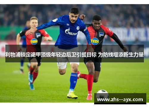 利物浦锁定德甲顶级年轻边后卫引援目标 为防线增添新生力量 利物浦锁定德甲顶级年轻边后卫引援目标 为防线增添新生力量