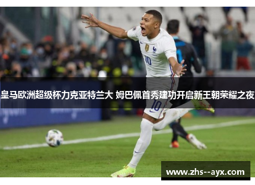 皇马欧洲超级杯力克亚特兰大 姆巴佩首秀建功开启新王朝荣耀之夜