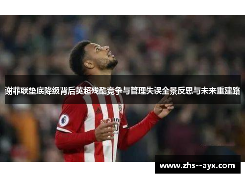 谢菲联垫底降级背后英超残酷竞争与管理失误全景反思与未来重建路 谢菲联垫底降级背后英超残酷竞争与管理失误全景反思与未来重建路