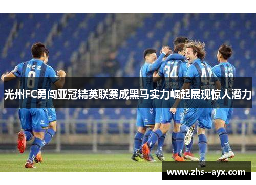 光州FC勇闯亚冠精英联赛成黑马实力崛起展现惊人潜力 光州FC勇闯亚冠精英联赛成黑马实力崛起展现惊人潜力