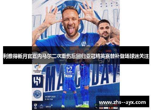 利雅得新月官宣内马尔二次重伤后回归亚冠精英赛替补登场球迷关注