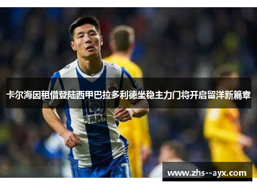 卡尔海因租借登陆西甲巴拉多利德坐稳主力门将开启留洋新篇章