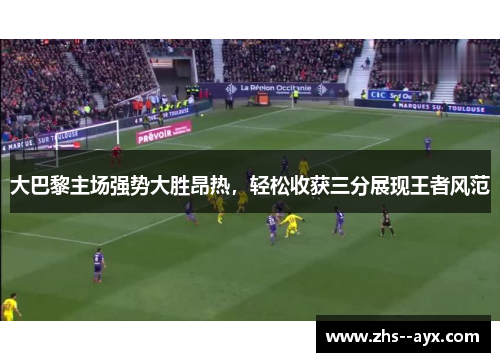 大巴黎主场强势大胜昂热，轻松收获三分展现王者风范