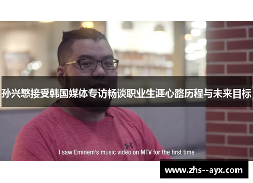 孙兴慜接受韩国媒体专访畅谈职业生涯心路历程与未来目标