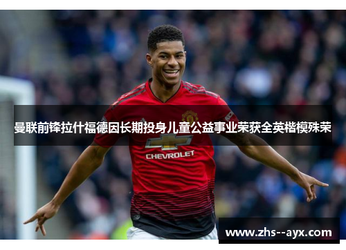 曼联前锋拉什福德因长期投身儿童公益事业荣获全英楷模殊荣