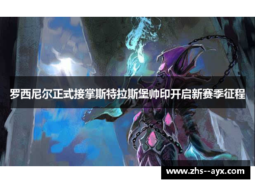 罗西尼尔正式接掌斯特拉斯堡帅印开启新赛季征程