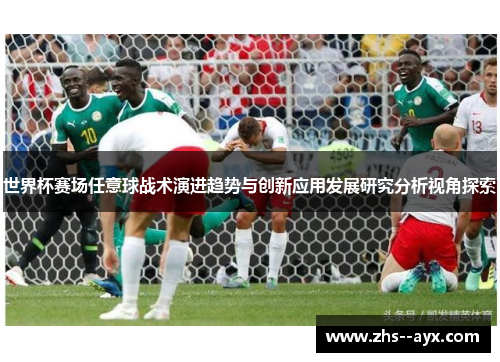 世界杯赛场任意球战术演进趋势与创新应用发展研究分析视角探索