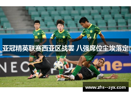 亚冠精英联赛西亚区战罢 八强席位尘埃落定 亚冠精英联赛西亚区战罢 八强席位尘埃落定