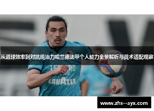 从进球效率到对抗统治力哈兰德法甲个人能力全景解析与战术适配观察