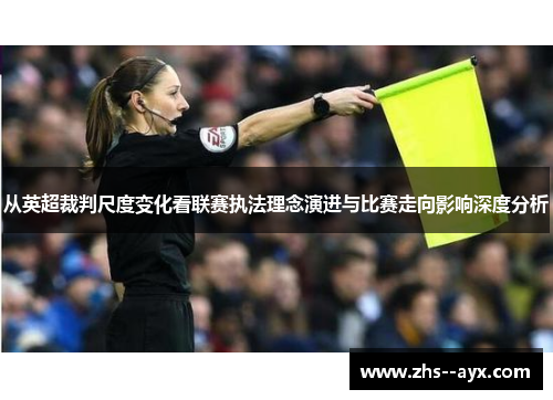 从英超裁判尺度变化看联赛执法理念演进与比赛走向影响深度分析