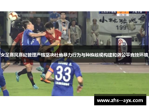 女足赛风赛纪管理严格坚决杜绝暴力行为与种族歧视构建和谐公平竞技环境 女足赛风赛纪管理严格坚决杜绝暴力行为与种族歧视构建和谐公平竞技环境