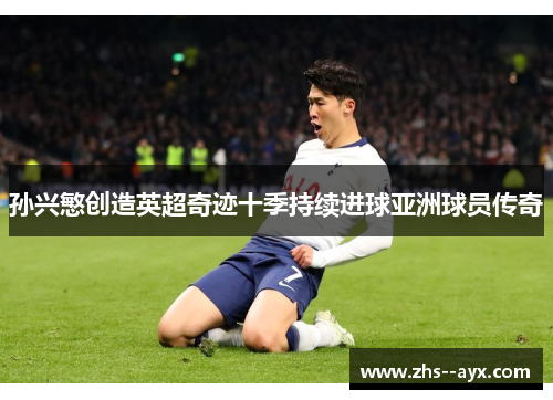 孙兴慜创造英超奇迹十季持续进球亚洲球员传奇