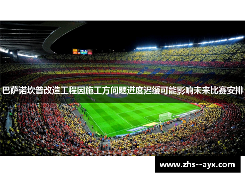 巴萨诺坎普改造工程因施工方问题进度迟缓可能影响未来比赛安排