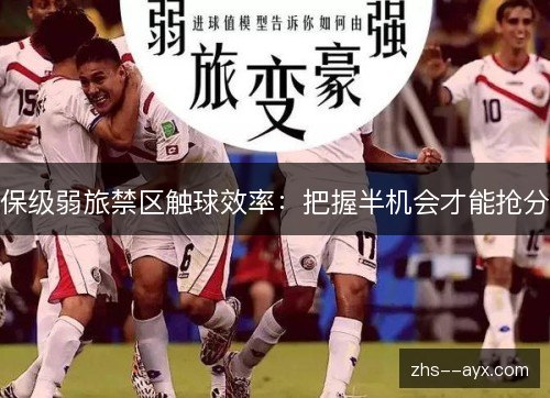 保级弱旅禁区触球效率:把握半机会才能抢分 保级弱旅禁区触球效率:把握半机会才能抢分