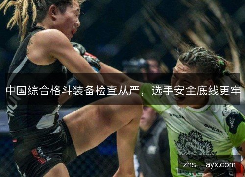 中国综合格斗装备检查从严,选手安全底线更牢 中国综合格斗装备检查从严,选手安全底线更牢
