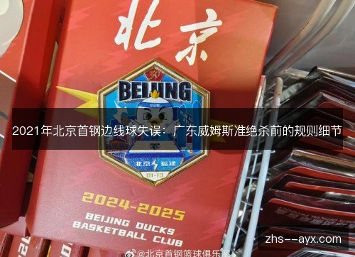 2021年北京首钢边线球失误:广东威姆斯准绝杀前的规则细节 2021年北京首钢边线球失误:广东威姆斯准绝杀前的规则细节